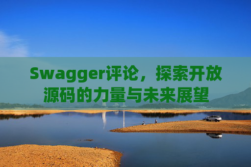 Swagger评论,探索开放源码的力量与未来展望