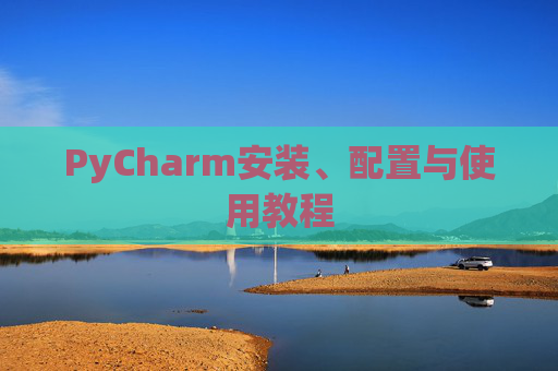 PyCharm安装、配置与使用教程